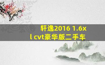 轩逸2016 1.6xl cvt豪华版二手车